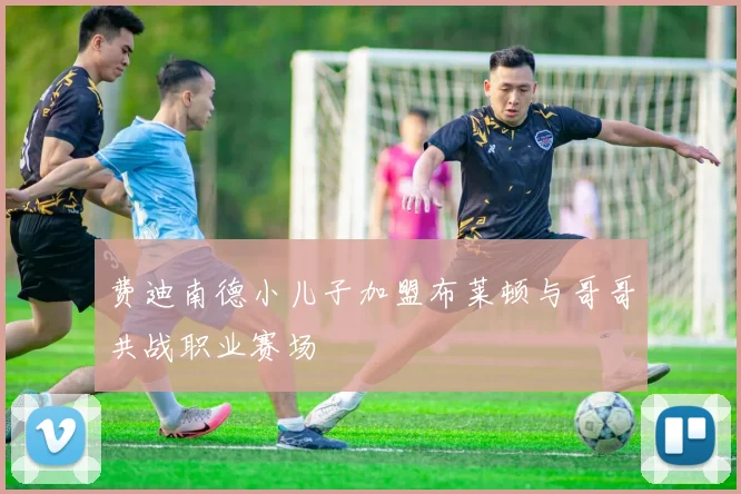 费迪南德小儿子加盟布莱顿与哥哥共战职业赛场
