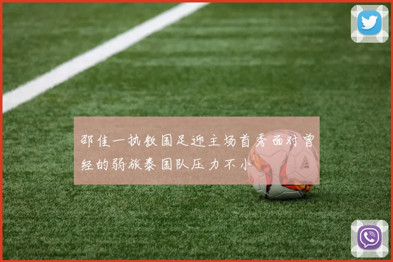 邵佳一执教国足迎主场首秀面对曾经的弱旅泰国队压力不小