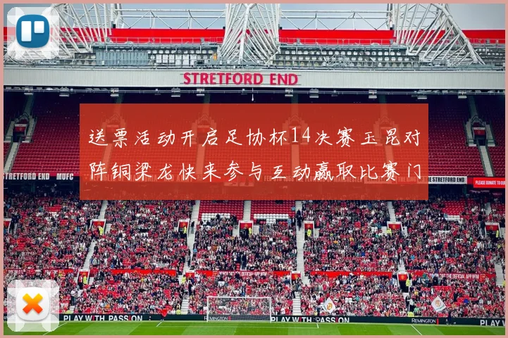 送票活动开启足协杯14决赛玉昆对阵铜梁龙快来参与互动赢取比赛门票