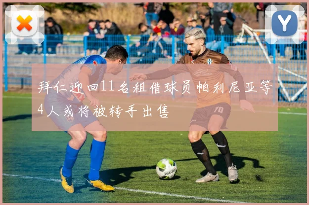 拜仁迎回11名租借球员帕利尼亚等4人或将被转手出售