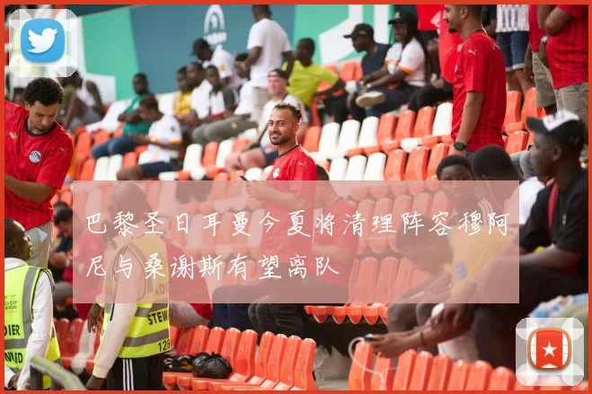 巴黎圣日耳曼今夏将清理阵容穆阿尼与桑谢斯有望离队
