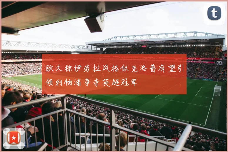 欧文称伊劳拉风格似克洛普有望引领利物浦争夺英超冠军