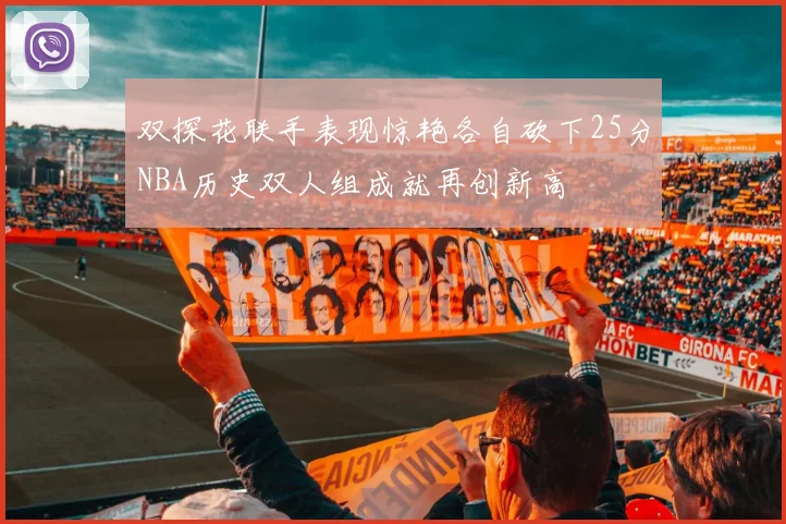 双探花联手表现惊艳各自砍下25分NBA历史双人组成就再创新高